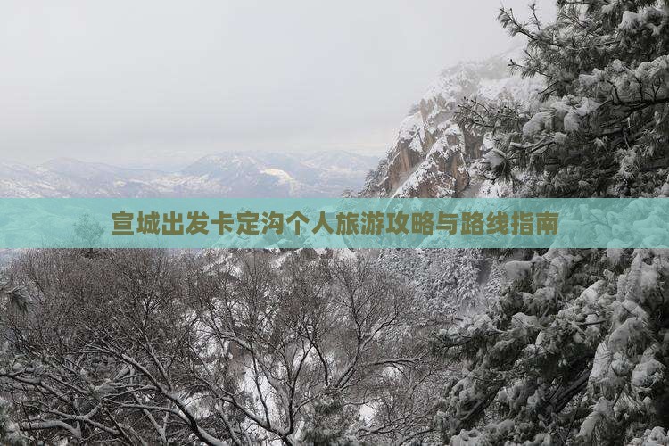 宣城出发卡定沟个人旅游攻略与路线指南