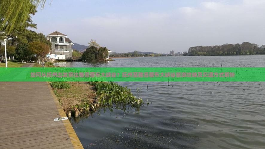 如何从抚州出发前往雅鲁藏布大峡谷？抚州至雅鲁藏布大峡谷旅游攻略及交通方式解析