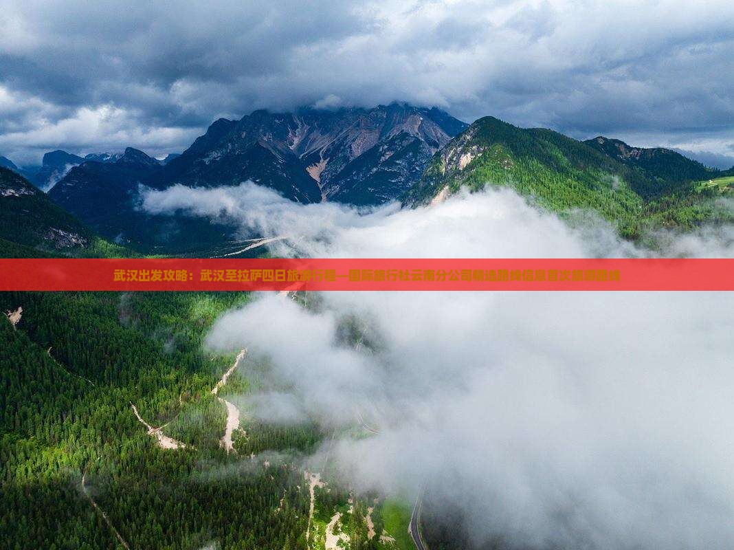 武汉出发攻略：武汉至拉萨四日旅游行程—国际旅行社云南分公司精选路线信息首次旅游路线