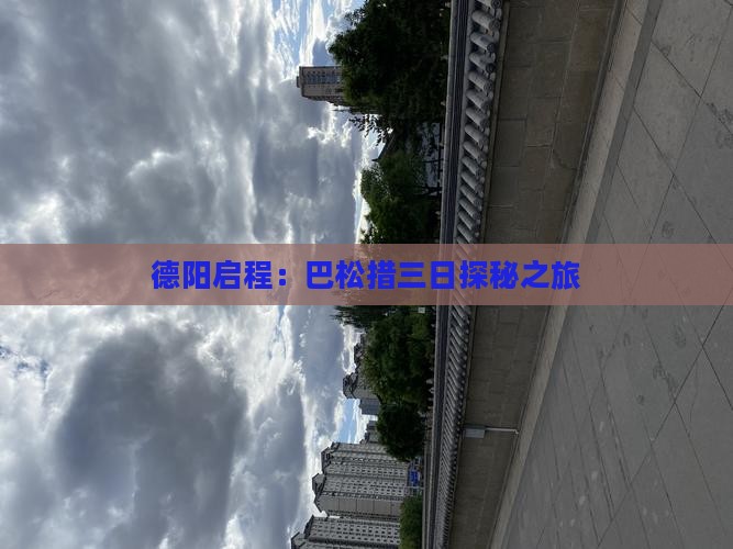 德阳启程：巴松措三日探秘之旅
