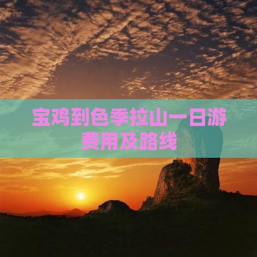 宝鸡到色季拉山一日游费用及路线