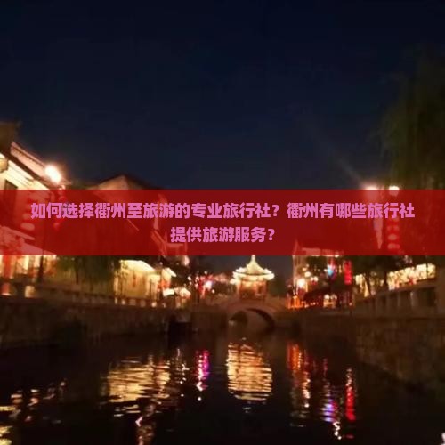 如何选择衢州至旅游的专业旅行社？衢州有哪些旅行社提供旅游服务？