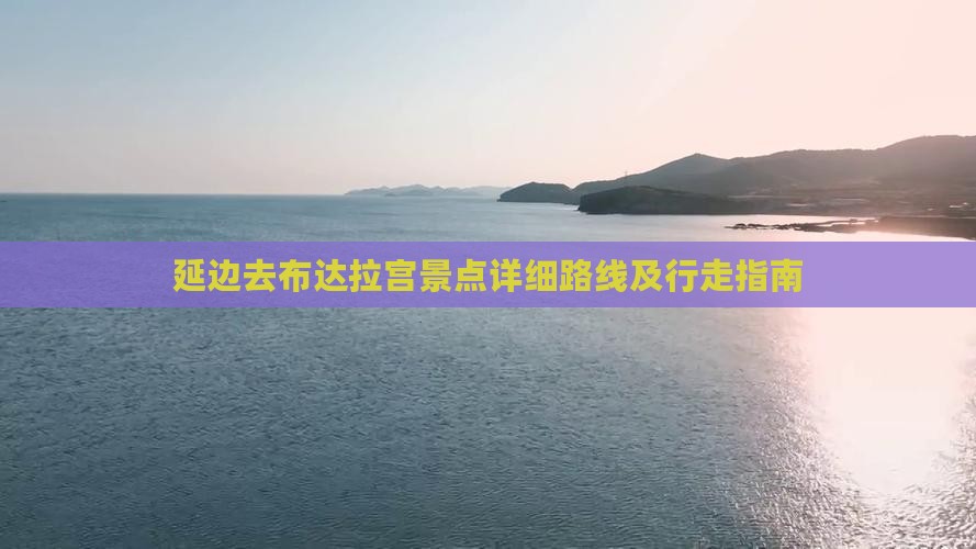 延边去布达拉宫景点详细路线及行走指南