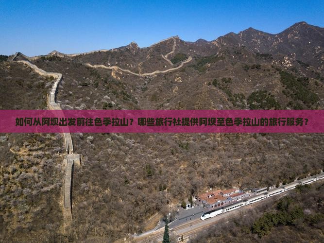 如何从阿坝出发前往色季拉山？哪些旅行社提供阿坝至色季拉山的旅行服务？