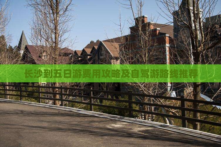 长沙到五日游费用攻略及自驾游路线推荐