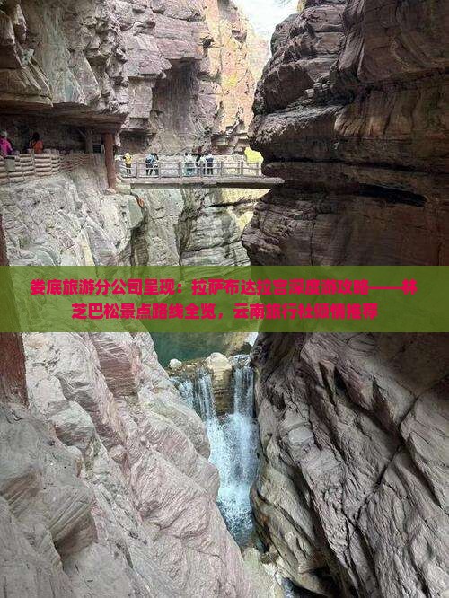娄底旅游分公司呈现：拉萨布达拉宫深度游攻略——林芝巴松景点路线全览，云南旅行社倾情推荐