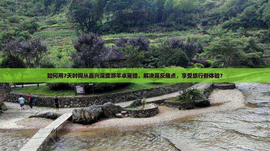如何用7天时间从嘉兴深度游羊卓雍措，解决高反痛点，享受旅行新体验？