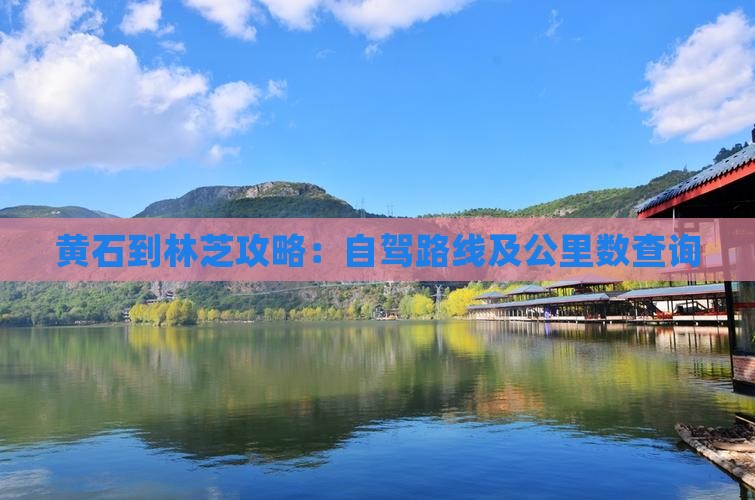 黄石到林芝攻略：自驾路线及公里数查询