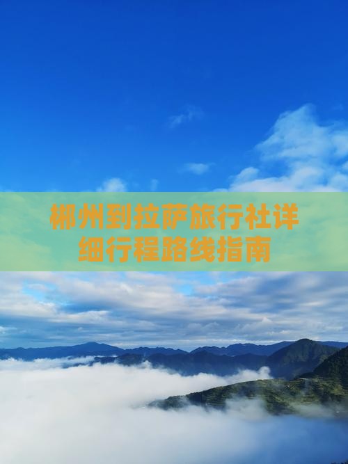 郴州到拉萨旅行社详细行程路线指南