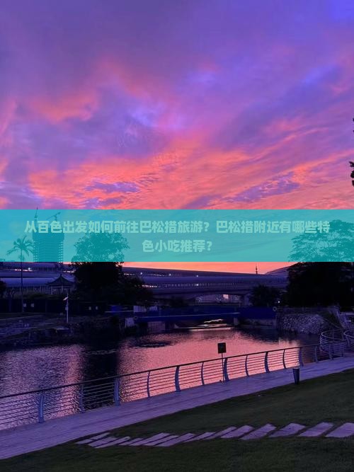 从百色出发如何前往巴松措旅游？巴松措附近有哪些特色小吃推荐？