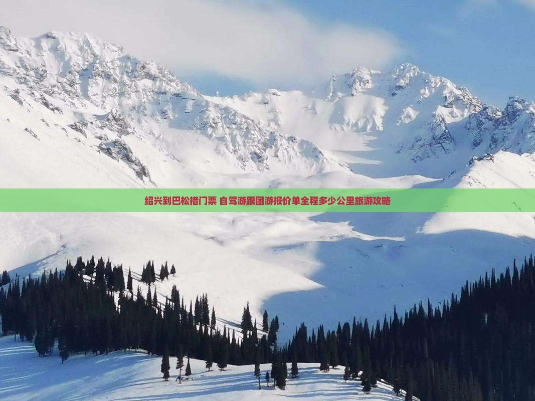 绍兴到巴松措门票+自驾游跟团游报价单全程多少公里旅游攻略