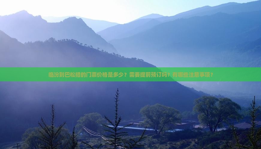 临汾到巴松措的门票价格是多少？需要提前预订吗？有哪些注意事项？