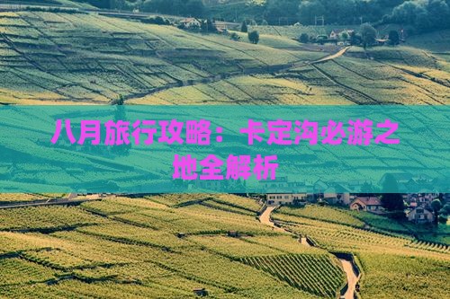 八月旅行攻略：卡定沟必游之地全解析