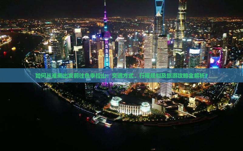 如何从淮南出发前往色季拉山：交通方式、行程规划及旅游攻略全解析？