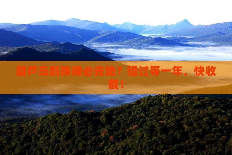 葫芦岛到珠峰必去地？错过等一年，快收藏！