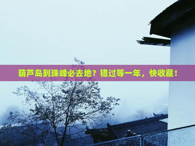 葫芦岛到珠峰必去地？错过等一年，快收藏！