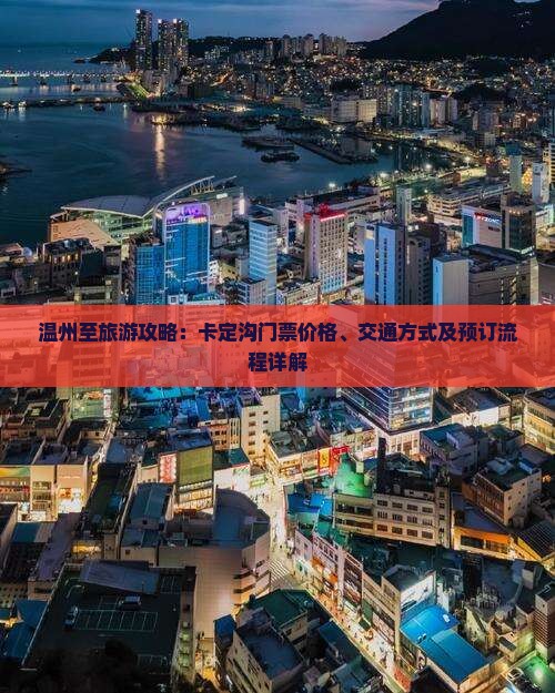 温州至旅游攻略：卡定沟门票价格、交通方式及预订流程详解
