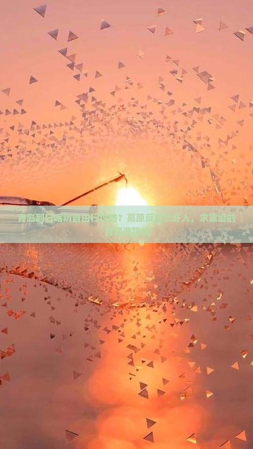 青岛到日喀则自由行攻略？高原反应太吓人，求靠谱的自驾游路线