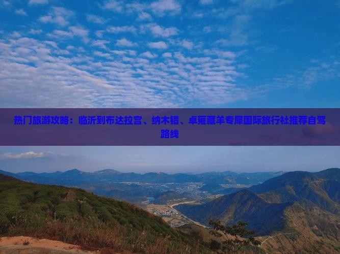 热门旅游攻略：临沂到布达拉宫、纳木错、卓雍藏羊专犀国际旅行社推荐自驾路线
