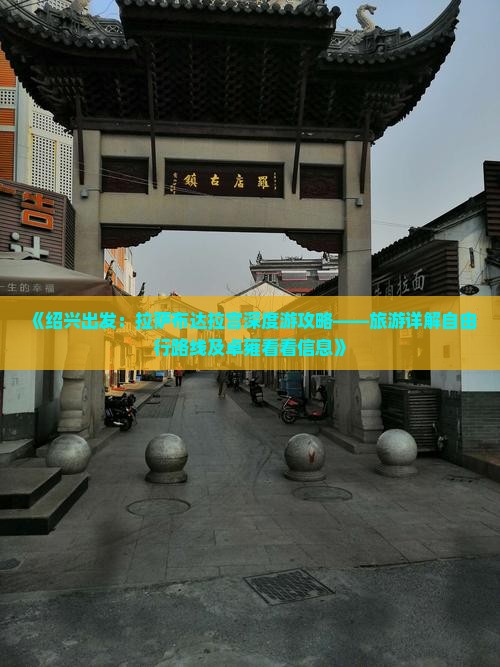 《绍兴出发：拉萨布达拉宫深度游攻略——旅游详解自由行路线及卓雍看看信息》