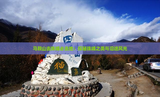 马鞍山去珠峰必去地：探秘珠峰之美与沿途风光