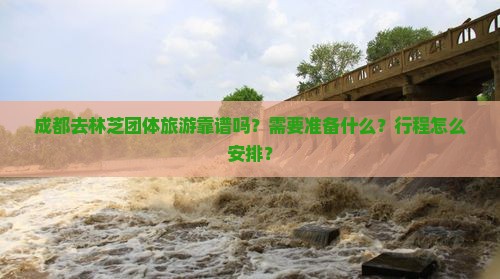 成都去林芝团体旅游靠谱吗？需要准备什么？行程怎么安排？