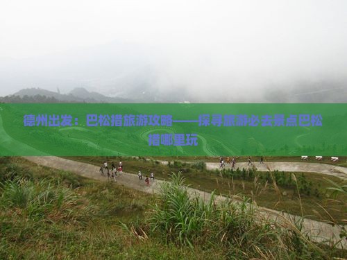 德州出发：巴松措旅游攻略——探寻旅游必去景点巴松措哪里玩