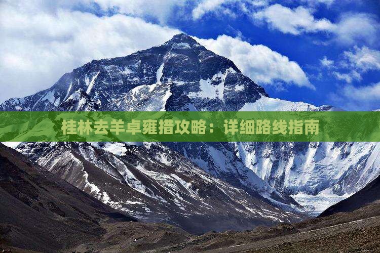 桂林去羊卓雍措攻略：详细路线指南