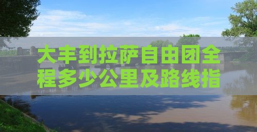 大丰到拉萨自由团全程多少公里及路线指引