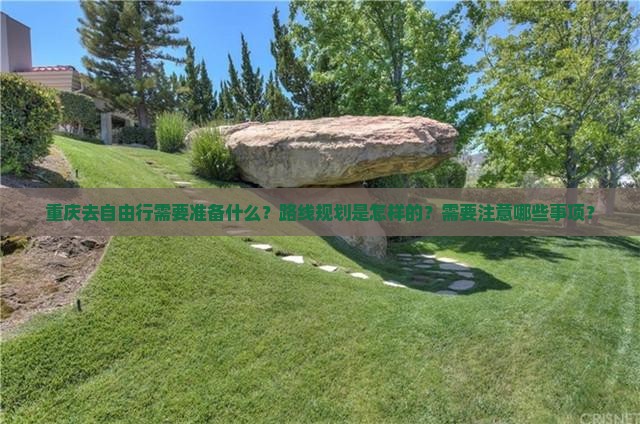 重庆去自由行需要准备什么？路线规划是怎样的？需要注意哪些事项？