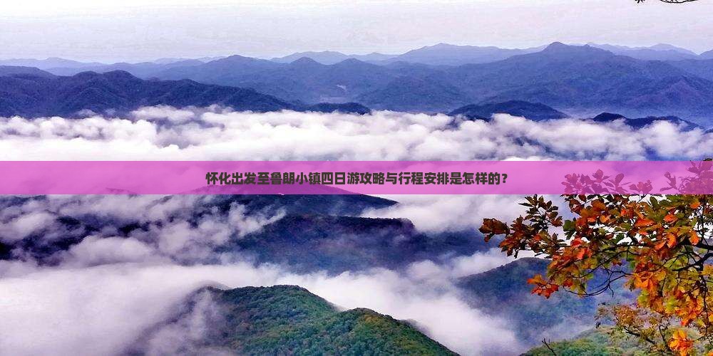 怀化出发至鲁朗小镇四日游攻略与行程安排是怎样的？