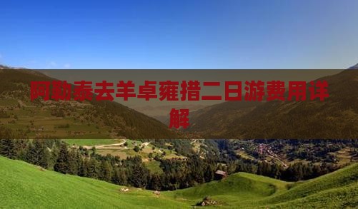 阿勒泰去羊卓雍措二日游费用详解