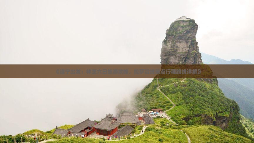 《遂宁出发：林芝六日旅游攻略，拉萨沿线景点行程路线详解》