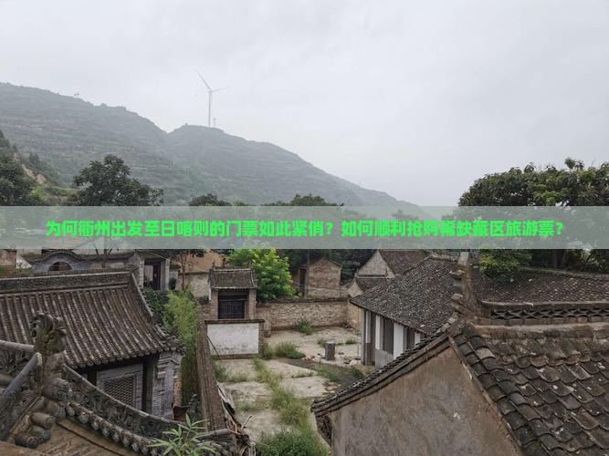 为何衢州出发至日喀则的门票如此紧俏？如何顺利抢购稀缺藏区旅游票？