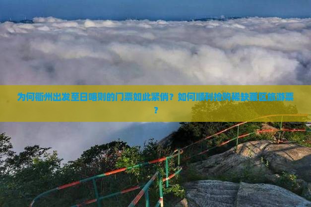 为何衢州出发至日喀则的门票如此紧俏？如何顺利抢购稀缺藏区旅游票？