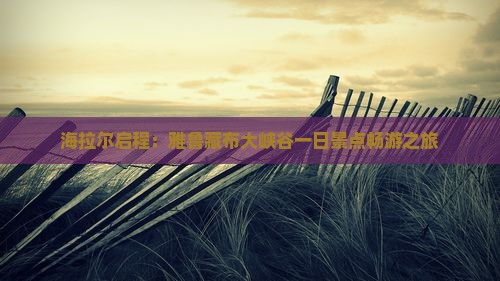 海拉尔启程：雅鲁藏布大峡谷一日景点畅游之旅