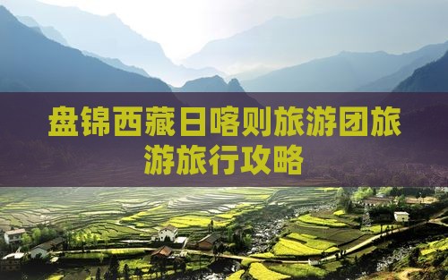 盘锦去西藏日喀则旅行社