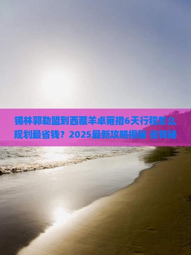 锡林郭勒盟到西藏羊卓雍措必去地