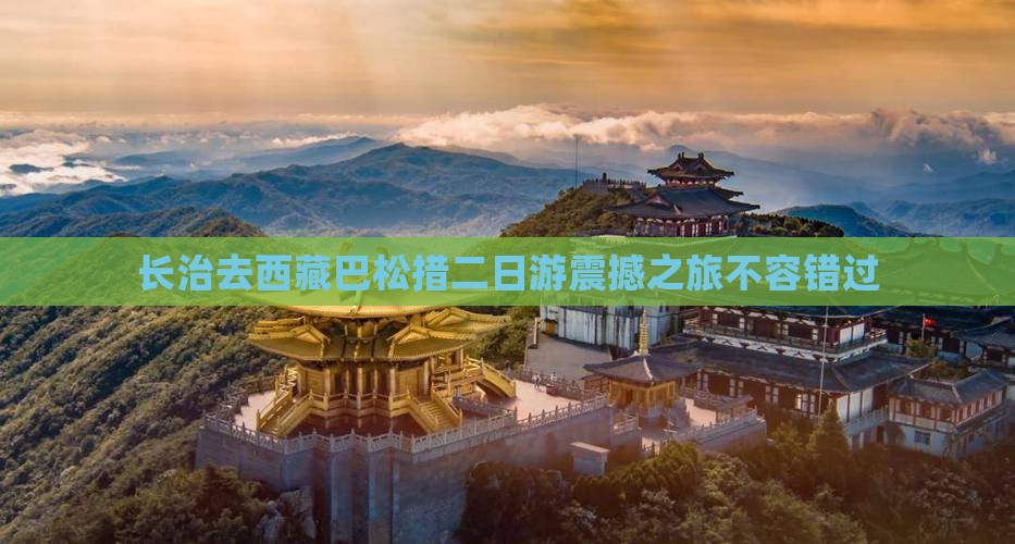 长治去西藏巴松措二日游