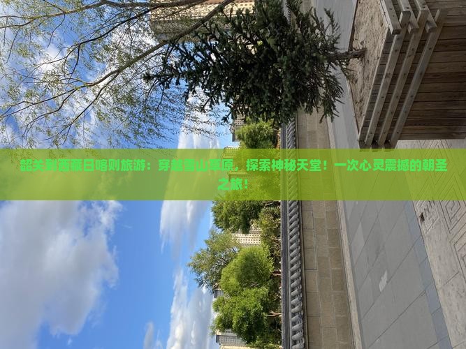 韶关到西藏日喀则旅游