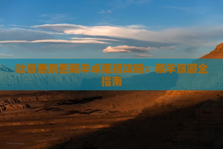 吐鲁番到西藏羊卓雍措攻略