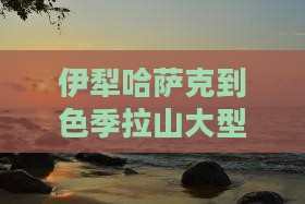 伊犁哈萨克到西藏色季拉山大型旅游团