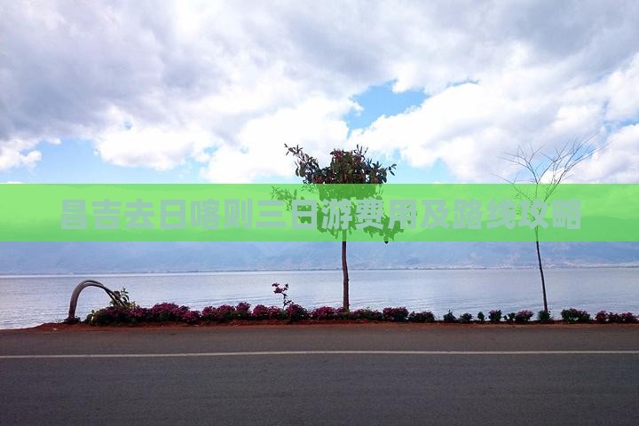 昌吉去日喀则三日游费用及路线攻略