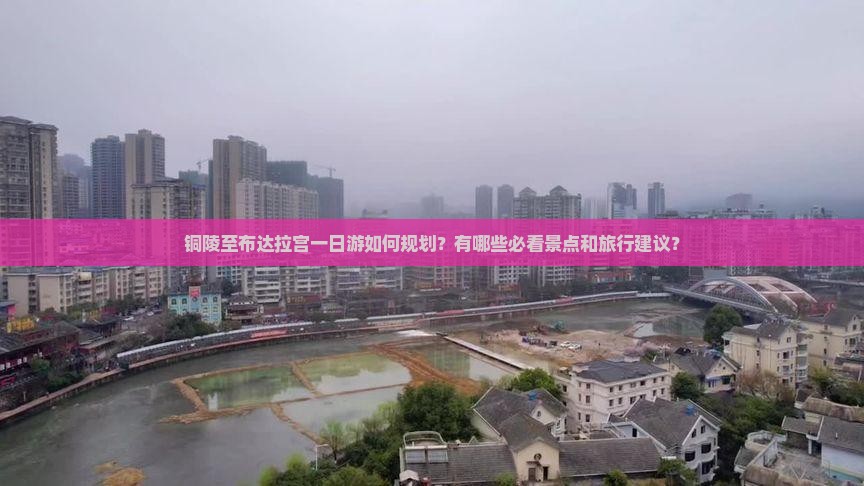 铜陵至布达拉宫一日游如何规划？有哪些必看景点和旅行建议？