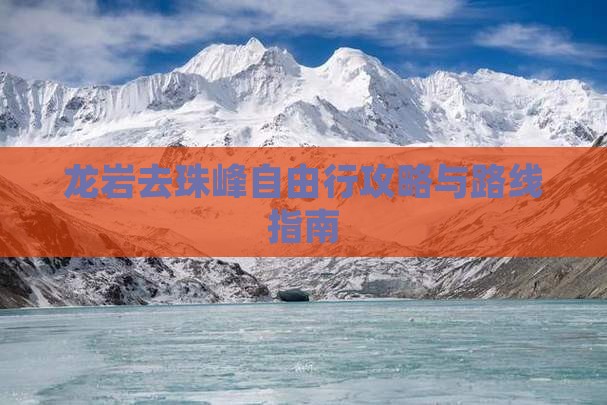龙岩去珠峰自由行攻略与路线指南