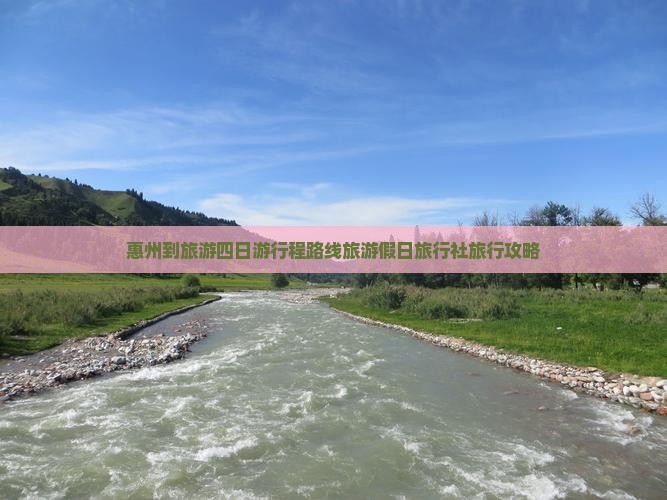 惠州到旅游四日游行程路线旅游假日旅行社旅行攻略