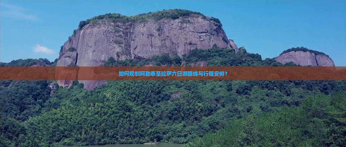 如何规划阿勒泰至拉萨六日游路线与行程安排？