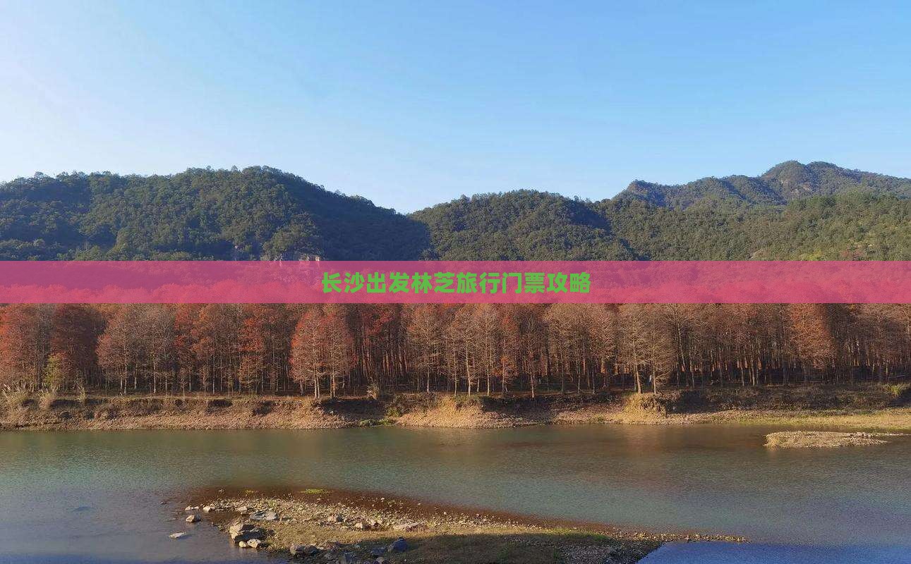 长沙出发林芝旅行门票攻略 长沙出发林芝旅行门票攻略