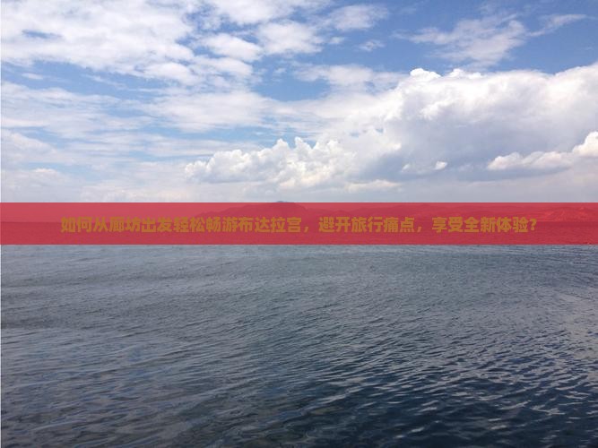 如何从廊坊出发轻松畅游布达拉宫，避开旅行痛点，享受全新体验？