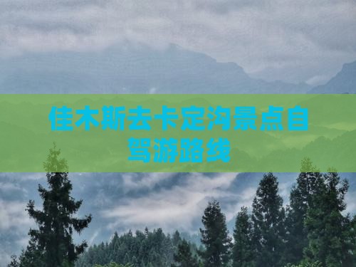 佳木斯去卡定沟景点自驾游路线